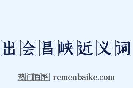 出会昌峡近义词是什么意思的图片